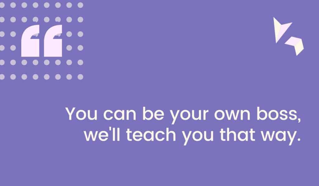 You can be your own boss we teach you this way